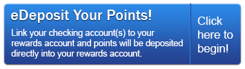 Sign up for eDeposit today and point will be deposited directly into your Rewards account.